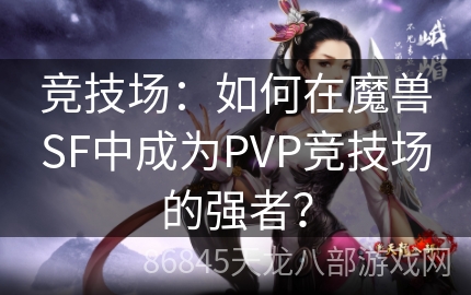 竞技场：如何在魔兽SF中成为PVP竞技场的强者？