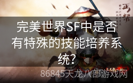 完美世界SF中是否有特殊的技能培养系统？