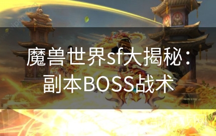 魔兽世界sf大揭秘：副本BOSS战术