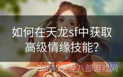 如何在天龙sf中获取高级情缘技能？