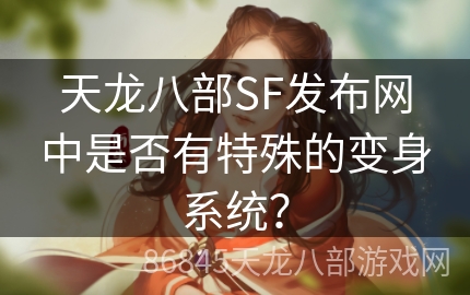 天龙八部SF发布网中是否有特殊的变身系统？