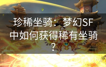 珍稀坐骑：梦幻SF中如何获得稀有坐骑？