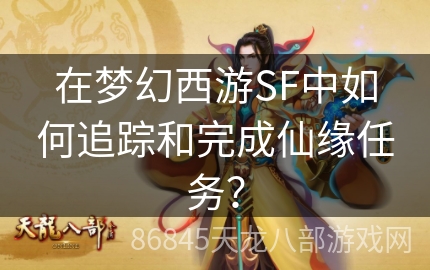 在梦幻西游SF中如何追踪和完成仙缘任务？