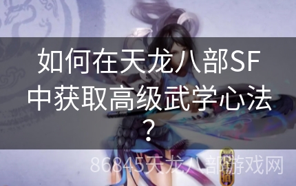 如何在天龙八部SF中获取高级武学心法？