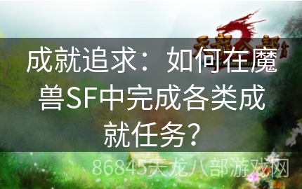 成就追求：如何在魔兽SF中完成各类成就任务？