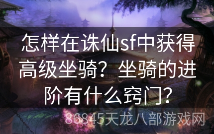 怎样在诛仙sf中获得高级坐骑？坐骑的进阶有什么窍门？