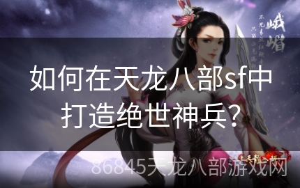 如何在天龙八部sf中打造绝世神兵？