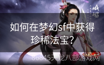 如何在梦幻sf中获得珍稀法宝？