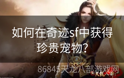 如何在奇迹sf中获得珍贵宠物？