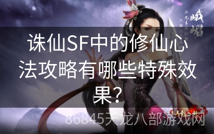 诛仙SF中的修仙心法攻略有哪些特殊效果？