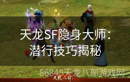 天龙SF隐身大师：潜行技巧揭秘