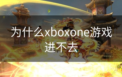 为什么xboxone游戏进不去