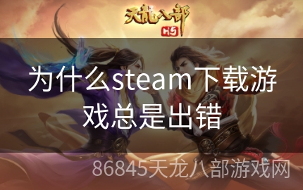 为什么steam下载游戏总是出错