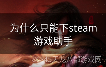 为什么只能下steam游戏助手