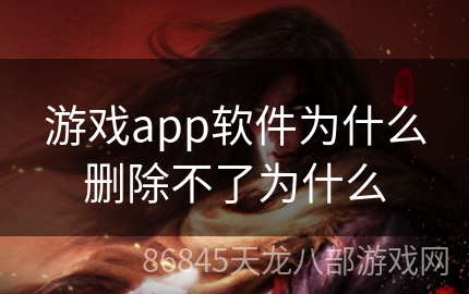 游戏app软件为什么删除不了为什么