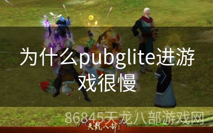 为什么pubglite进游戏很慢