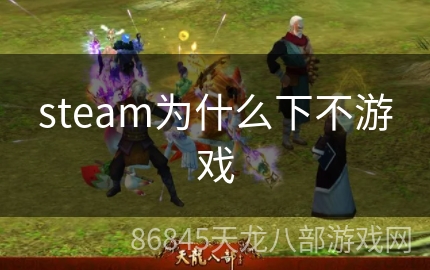 steam为什么下不游戏