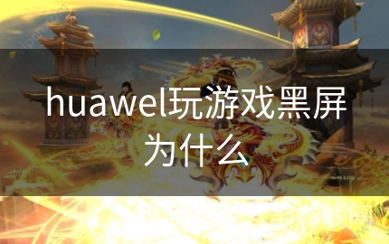 huawel玩游戏黑屏为什么