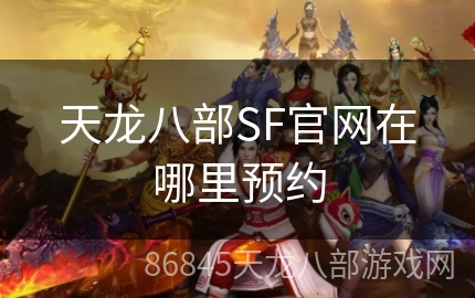 天龙八部SF官网在哪里预约