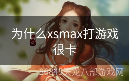 为什么xsmax打游戏很卡