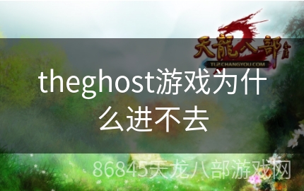 theghost游戏为什么进不去