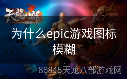 为什么epic游戏图标模糊