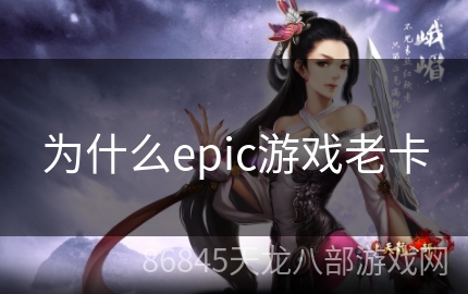 为什么epic游戏老卡