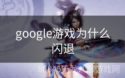 google游戏为什么闪退