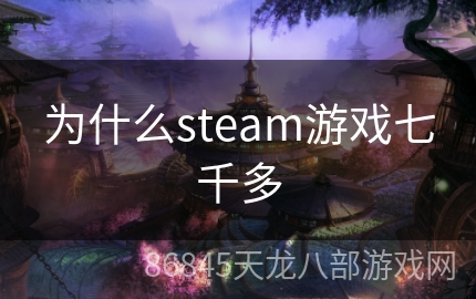 为什么steam游戏七千多