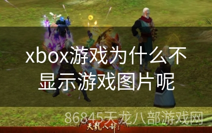 xbox游戏为什么不显示游戏图片呢