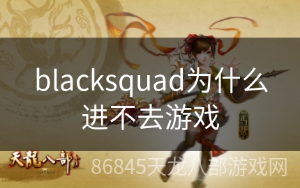 blacksquad为什么进不去游戏