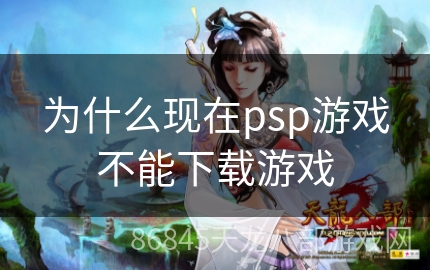 为什么现在psp游戏不能下载游戏