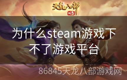 为什么steam游戏下不了游戏平台