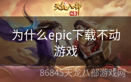 为什么epic下载不动游戏